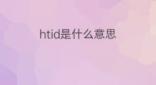 htid是什么意思 htid的中文翻译、读音、例句