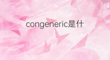 congeneric是什么意思 congeneric的中文翻译、读音、例句