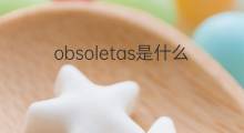 obsoletas是什么意思 obsoletas的中文翻译、读音、例句