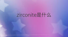 zirconite是什么意思 zirconite的中文翻译、读音、例句