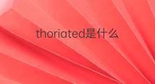 thoriated是什么意思 thoriated的中文翻译、读音、例句