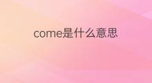come是什么意思 come的中文翻译、读音、例句