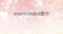 evenminded是什么意思 evenminded的中文翻译、读音、例句