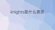 knights是什么意思 knights的中文翻译、读音、例句