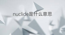 nuclide是什么意思 nuclide的中文翻译、读音、例句