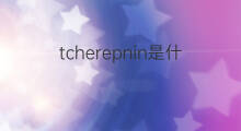 tcherepnin是什么意思 tcherepnin的中文翻译、读音、例句