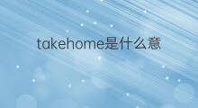 takehome是什么意思 takehome的中文翻译、读音、例句