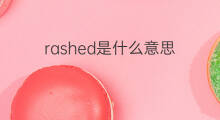 rashed是什么意思 英文名rashed的翻译、发音、来源
