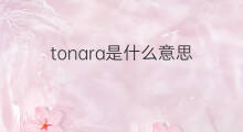 tonara是什么意思 tonara的中文翻译、读音、例句