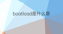 boatload是什么意思 boatload的中文翻译、读音、例句