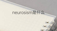 neurosism是什么意思 neurosism的翻译、读音、例句、中文解释