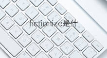 fictionize是什么意思 fictionize的中文翻译、读音、例句