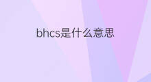 bhcs是什么意思 bhcs的中文翻译、读音、例句