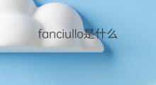 fanciullo是什么意思 fanciullo的中文翻译、读音、例句