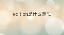 edition是什么意思 edition的中文翻译、读音、例句