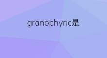granophyric是什么意思 granophyric的中文翻译、读音、例句