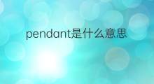 pendant是什么意思 pendant的中文翻译、读音、例句