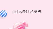 fados是什么意思 fados的中文翻译、读音、例句