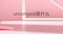 uncongeal是什么意思 uncongeal的中文翻译、读音、例句