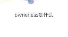ownerless是什么意思 ownerless的中文翻译、读音、例句