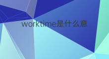 worktime是什么意思 worktime的中文翻译、读音、例句