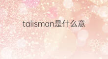 talisman是什么意思 talisman的中文翻译、读音、例句