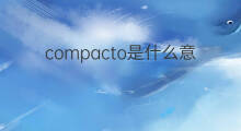 compacto是什么意思 compacto的中文翻译、读音、例句