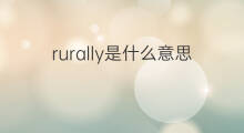 rurally是什么意思 rurally的中文翻译、读音、例句