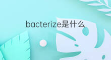 bacterize是什么意思 bacterize的中文翻译、读音、例句