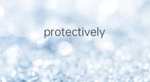 protectively是什么意思 protectively的中文翻译、读音、例句