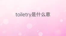 toiletry是什么意思 toiletry的中文翻译、读音、例句