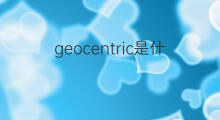 geocentric是什么意思 geocentric的翻译、读音、例句、中文解释