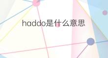 haddo是什么意思 haddo的翻译、读音、例句、中文解释