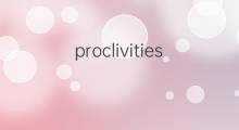 proclivities是什么意思 proclivities的中文翻译、读音、例句