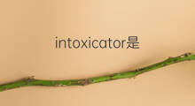 intoxicator是什么意思 intoxicator的中文翻译、读音、例句