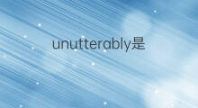 unutterably是什么意思 unutterably的中文翻译、读音、例句