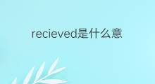 recieved是什么意思 recieved的中文翻译、读音、例句