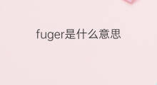 fuger是什么意思 fuger的中文翻译、读音、例句