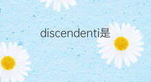 discendenti是什么意思 discendenti的中文翻译、读音、例句