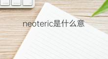 neoteric是什么意思 neoteric的中文翻译、读音、例句
