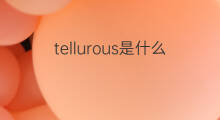 tellurous是什么意思 tellurous的中文翻译、读音、例句