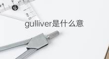gulliver是什么意思 gulliver的中文翻译、读音、例句