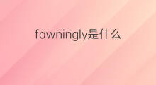 fawningly是什么意思 fawningly的中文翻译、读音、例句