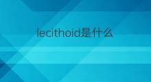 lecithoid是什么意思 lecithoid的中文翻译、读音、例句