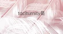 taciturnity是什么意思 taciturnity的中文翻译、读音、例句