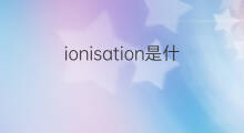 ionisation是什么意思 ionisation的中文翻译、读音、例句