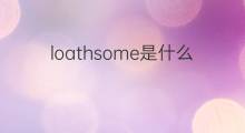loathsome是什么意思 loathsome的中文翻译、读音、例句