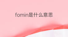 fomin是什么意思 fomin的中文翻译、读音、例句