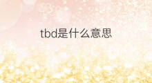 tbd是什么意思 tbd的翻译、读音、例句、中文解释