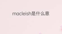 macleish是什么意思 macleish的中文翻译、读音、例句